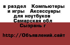  в раздел : Компьютеры и игры » Аксессуары для ноутбуков . Самарская обл.,Сызрань г.